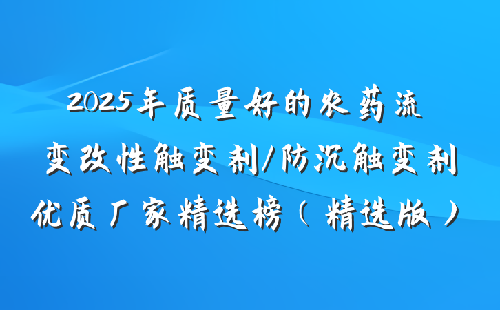 2025年质量好的农药流变改性触变剂/防沉触变剂优质厂家精选榜(精选版)