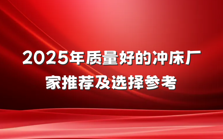 2025年质量好的冲床厂家推荐及选择参考