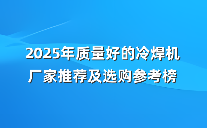 2025年质量好的冷焊机厂家推荐及选购参考榜