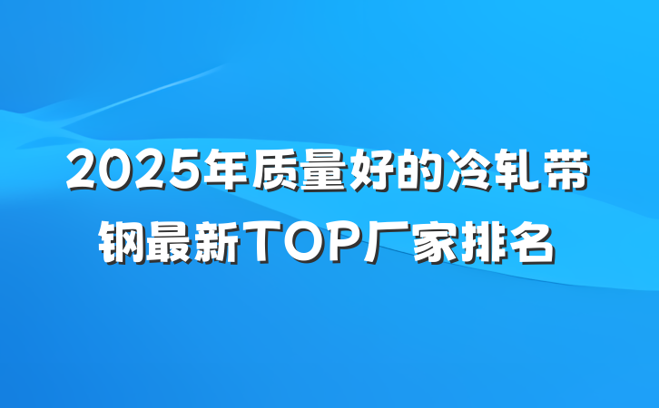 2025年质量好的冷轧带钢最新TOP厂家排名