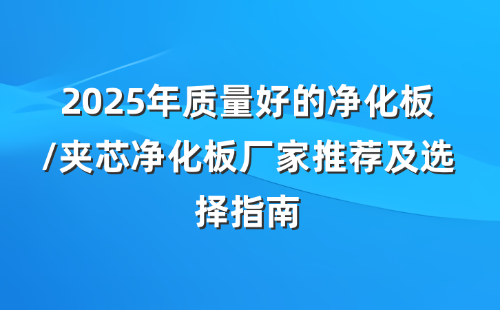 2025年质量好的净化板/夹芯净化板厂家推荐及选择指南