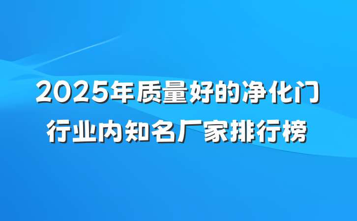2025年质量好的净化门行业内知名厂家排行榜