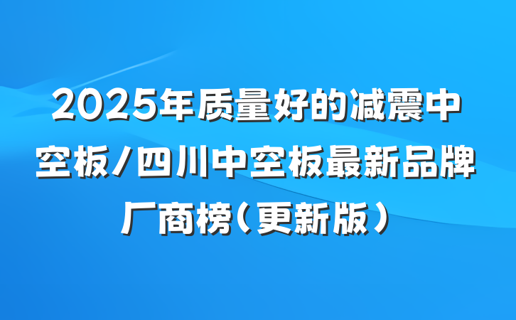 2025年质量好的减震中空板/四川中空板最新品牌厂商榜（更新版）