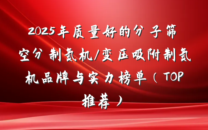 2025年质量好的分子筛空分制氮机/变压吸附制氮机品牌与实力榜单（TOP推荐）