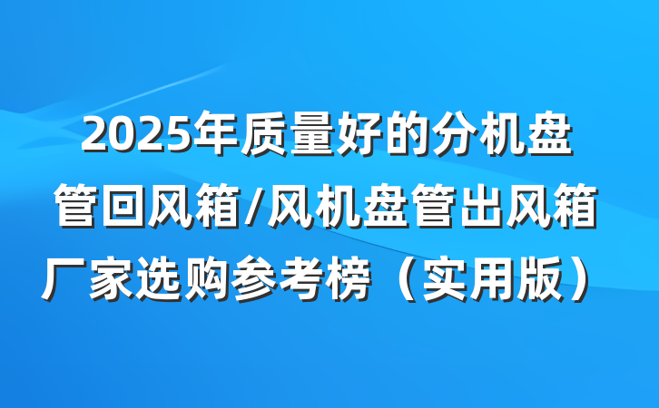 2025年质量好的分机盘管回风箱/风机盘管出风箱厂家选购参考榜（实用版）