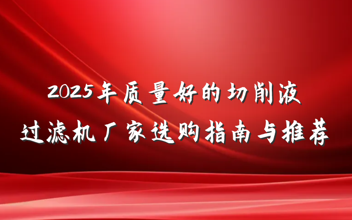 2025年质量好的切削液过滤机厂家选购指南与推荐