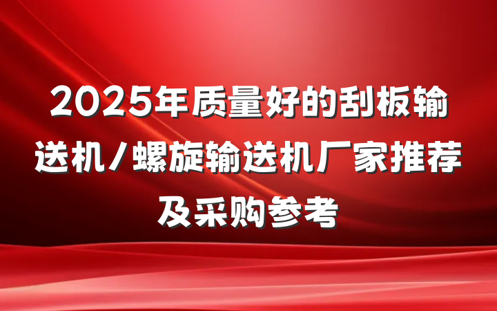 2025年质量好的刮板输送机/螺旋输送机厂家推荐及采购参考