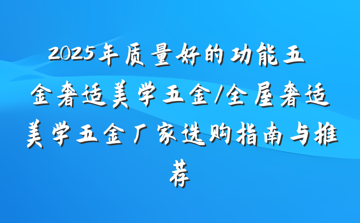 2025年质量好的功能五金奢适美学五金/全屋奢适美学五金厂家选购指南与推荐