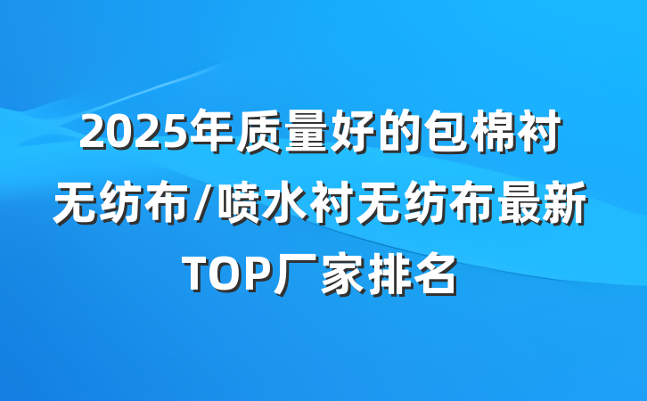 2025年质量好的包棉衬无纺布/喷水衬无纺布最新TOP厂家排名