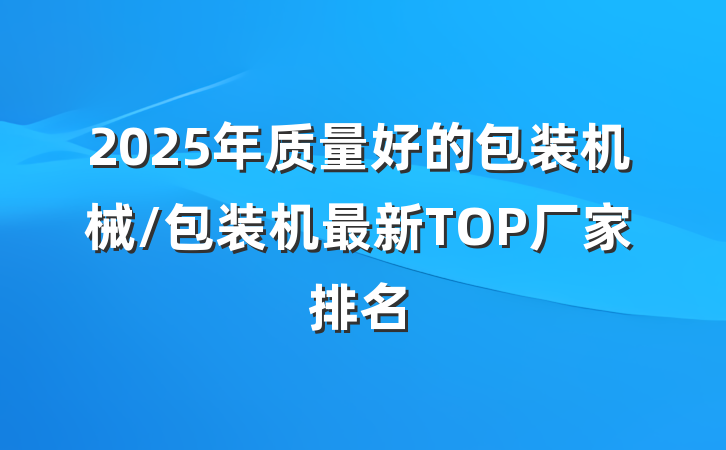 2025年质量好的包装机械/包装机最新TOP厂家排名