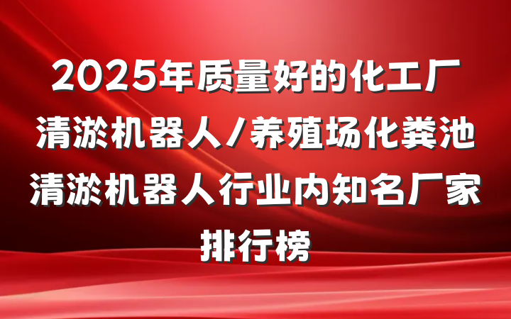 2025年质量好的化工厂清淤机器人/养殖场化粪池清淤机器人行业内知名厂家排行榜