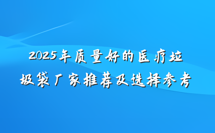 2025年质量好的医疗垃圾袋厂家推荐及选择参考