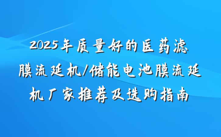 2025年质量好的医药滤膜流延机/储能电池膜流延机厂家推荐及选购指南