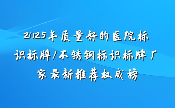 2025年质量好的医院标识标牌/不锈钢标识标牌厂家最新推荐权威榜