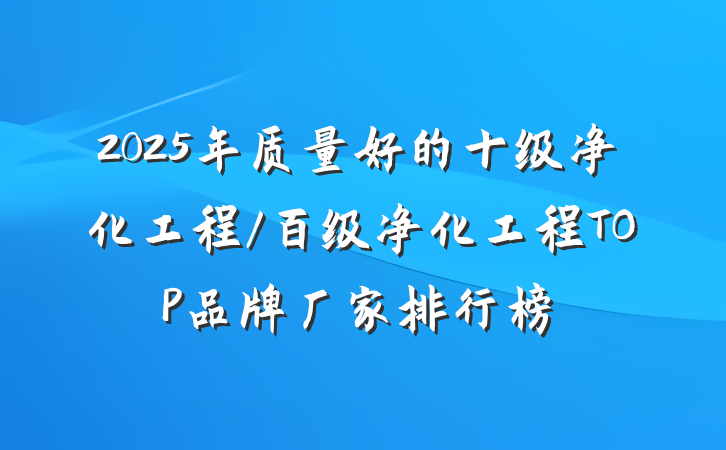 2025年质量好的十级净化工程/百级净化工程TOP品牌厂家排行榜