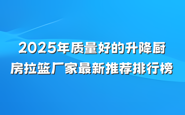 2025年质量好的升降厨房拉篮厂家最新推荐排行榜