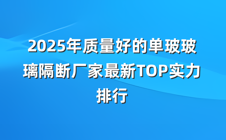 2025年质量好的单玻玻璃隔断厂家最新TOP实力排行