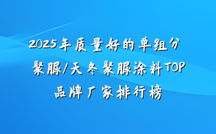 2025年质量好的单组分聚脲/天冬聚脲涂料TOP品牌厂家排行榜
