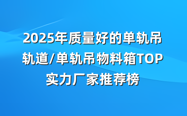 2025年质量好的单轨吊轨道/单轨吊物料箱TOP实力厂家推荐榜