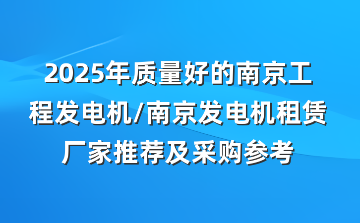 2025年质量好的南京工程发电机/南京发电机租赁厂家推荐及采购参考