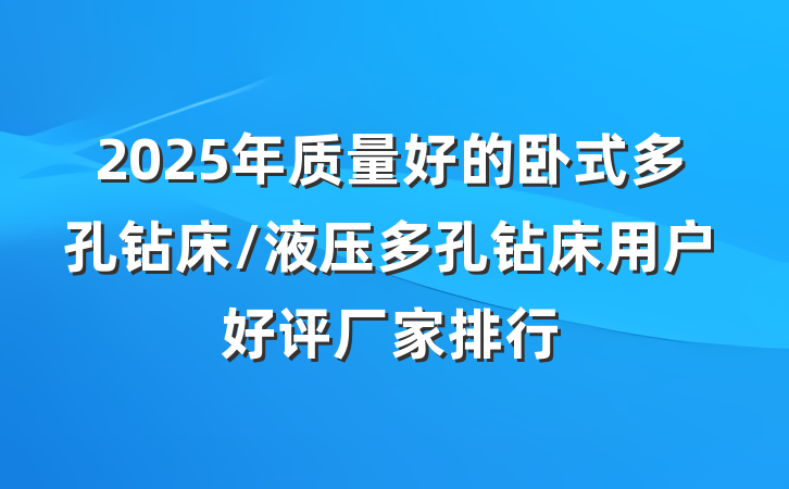 2025年质量好的卧式多孔钻床/液压多孔钻床用户好评厂家排行
