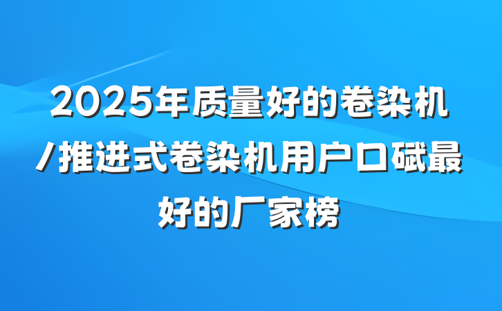 2025年质量好的卷染机/推进式卷染机用户口碑最好的厂家榜