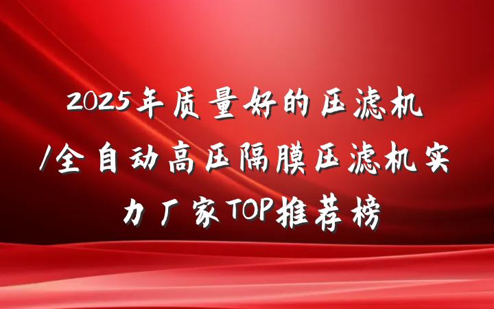 2025年质量好的压滤机/全自动高压隔膜压滤机实力厂家TOP推荐榜