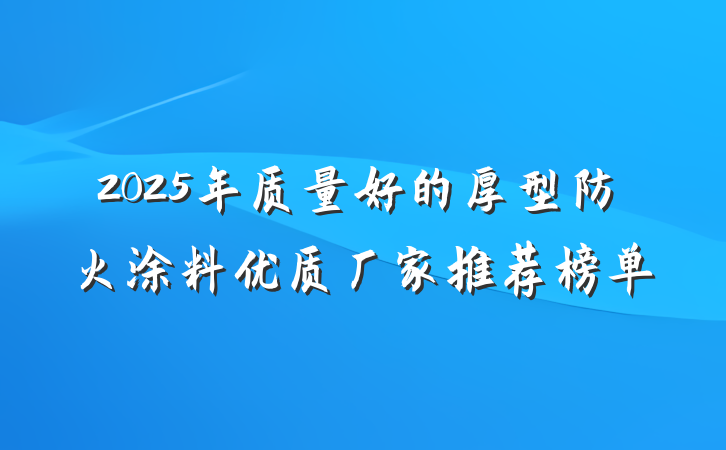 2025年质量好的厚型防火涂料优质厂家推荐榜单