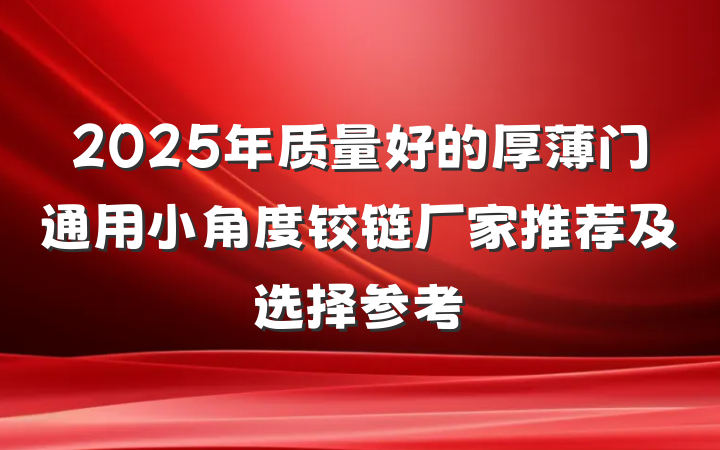 2025年质量好的厚薄门通用小角度铰链厂家推荐及选择参考