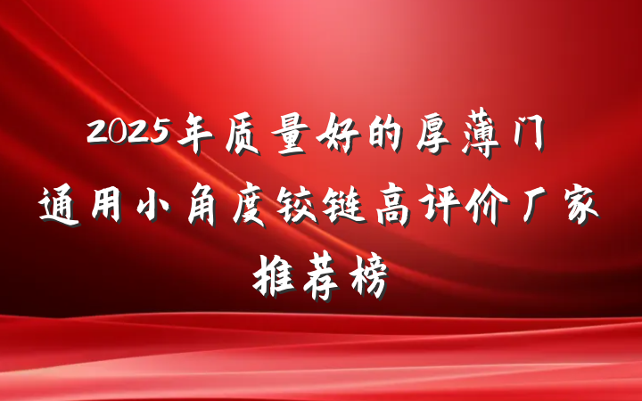 2025年质量好的厚薄门通用小角度铰链高评价厂家推荐榜