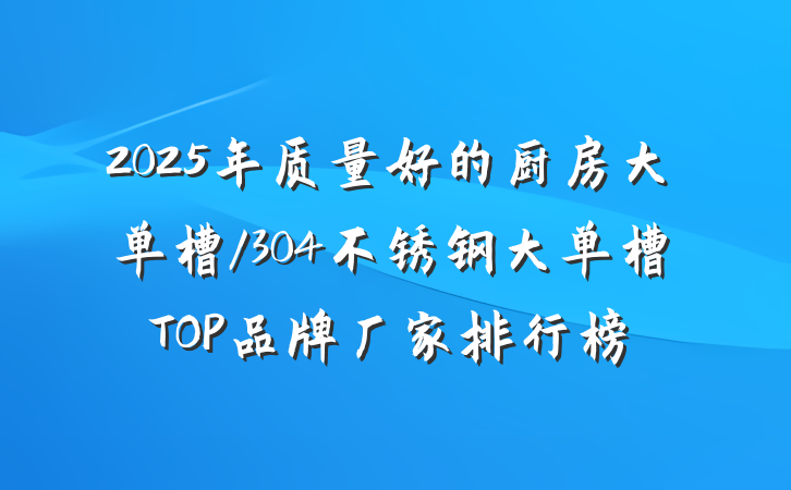 2025年质量好的厨房大单槽/304不锈钢大单槽TOP品牌厂家排行榜