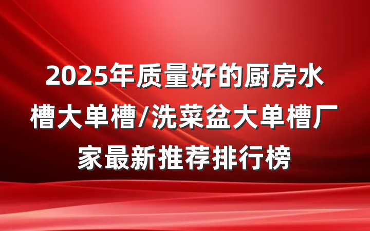 2025年质量好的厨房水槽大单槽/洗菜盆大单槽厂家最新推荐排行榜