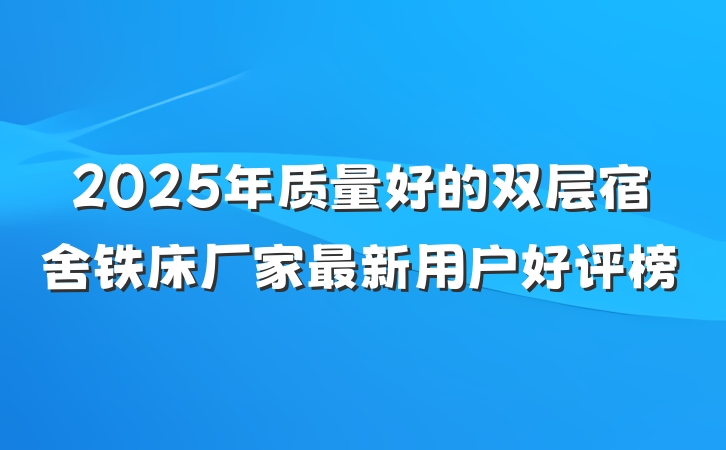 2025年质量好的双层宿舍铁床厂家最新用户好评榜
