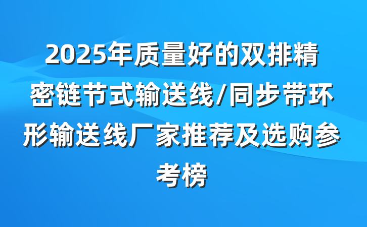 2025年质量好的双排精密链节式输送线/同步带环形输送线厂家推荐及选购参考榜