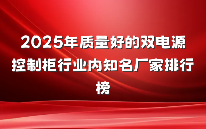 2025年质量好的双电源控制柜行业内知名厂家排行榜