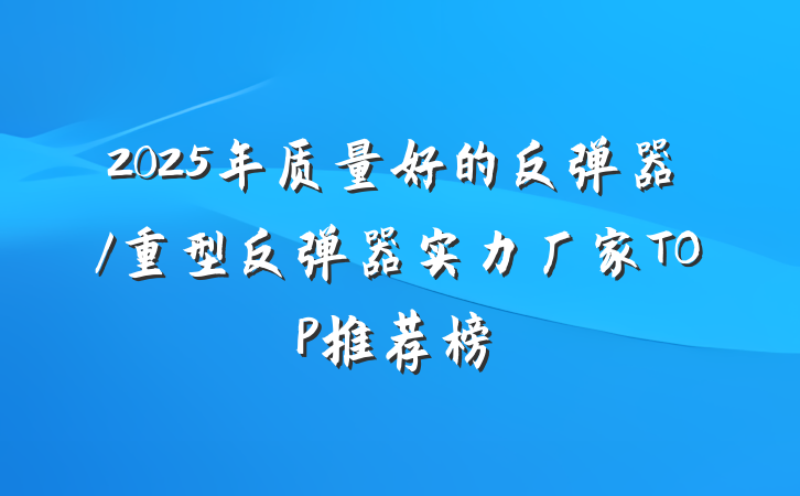 2025年质量好的反弹器/重型反弹器实力厂家TOP推荐榜