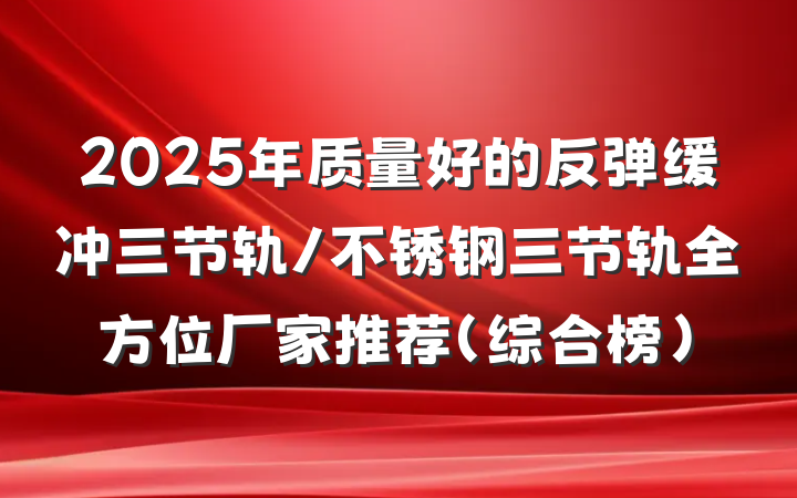 2025年质量好的反弹缓冲三节轨/不锈钢三节轨全方位厂家推荐(综合榜)