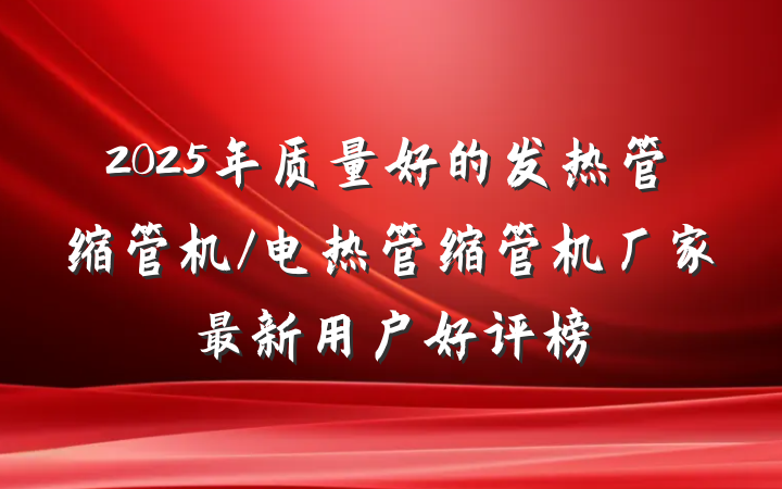 2025年质量好的发热管缩管机/电热管缩管机厂家最新用户好评榜
