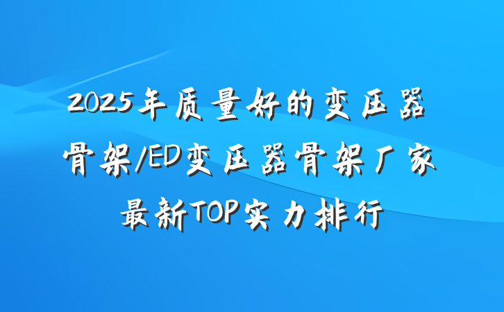 2025年质量好的变压器骨架/ED变压器骨架厂家最新TOP实力排行