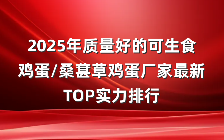 2025年质量好的可生食鸡蛋/桑葚草鸡蛋厂家最新TOP实力排行