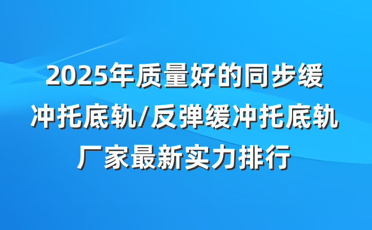 2025年质量好的同步缓冲托底轨/反弹缓冲托底轨厂家最新实力排行