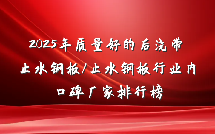 2025年质量好的后浇带止水钢板/止水钢板行业内口碑厂家排行榜