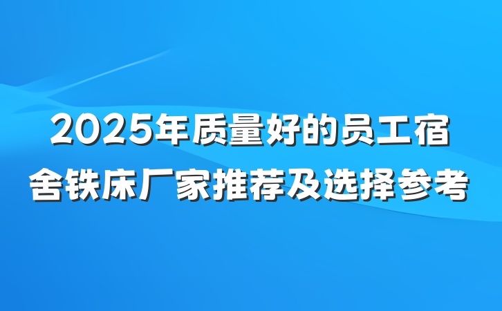 2025年质量好的员工宿舍铁床厂家推荐及选择参考