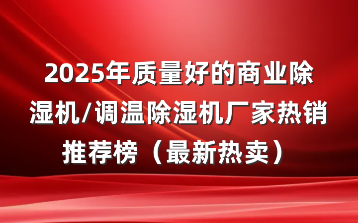 2025年质量好的商业除湿机/调温除湿机厂家热销推荐榜（最新热卖）