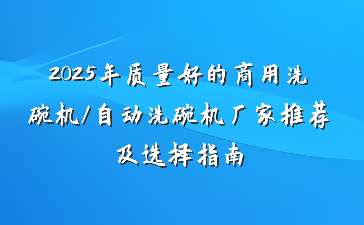 2025年质量好的商用洗碗机/自动洗碗机厂家推荐及选择指南