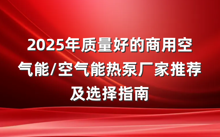 2025年质量好的商用空气能/空气能热泵厂家推荐及选择指南