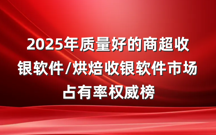 2025年质量好的商超收银软件/烘焙收银软件市场占有率权威榜