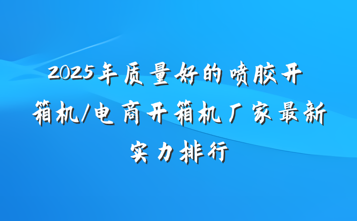 2025年质量好的喷胶开箱机/电商开箱机厂家最新实力排行