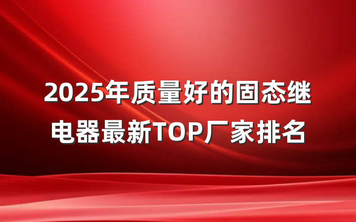 2025年质量好的固态继电器最新TOP厂家排名