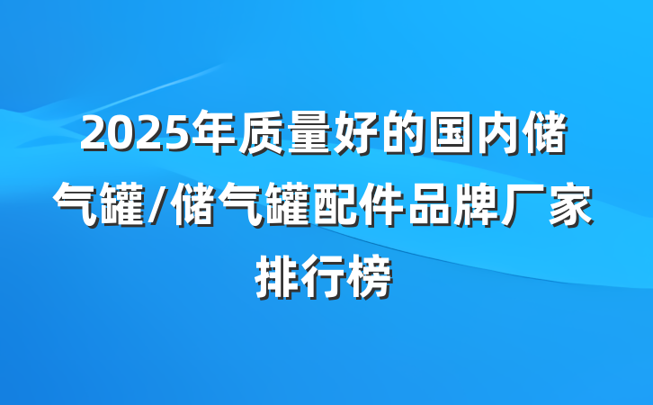 2025年质量好的国内储气罐/储气罐配件品牌厂家排行榜